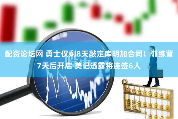 配资论坛网 勇士仅剩8天敲定库明加合同！训练营7天后开启 美记透露将连签6人
