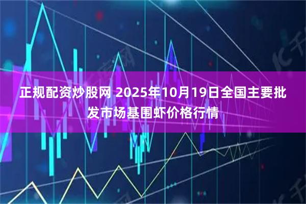 正规配资炒股网 2025年10月19日全国主要批发市场基围虾价格行情