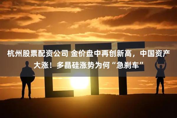 杭州股票配资公司 金价盘中再创新高，中国资产大涨！多晶硅涨势为何“急刹车”