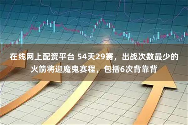 在线网上配资平台 54天29赛，出战次数最少的火箭将迎魔鬼赛程，包括6次背靠背