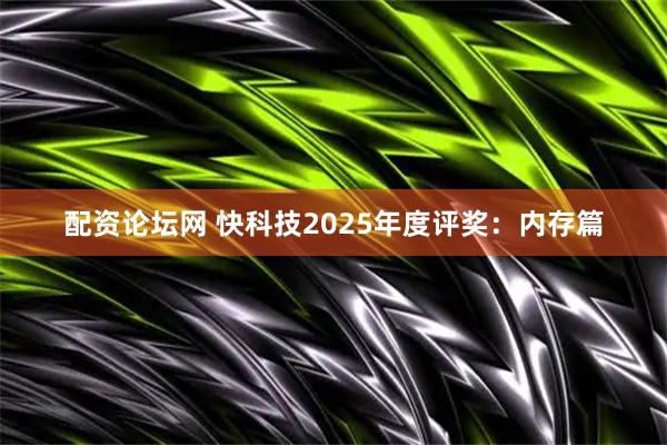 配资论坛网 快科技2025年度评奖：内存篇
