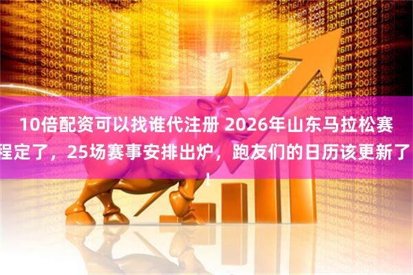 10倍配资可以找谁代注册 2026年山东马拉松赛程定了，25场赛事安排出炉，跑友们的日历该更新了！