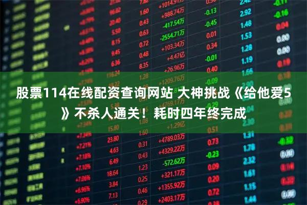 股票114在线配资查询网站 大神挑战《给他爱5》不杀人通关！耗时四年终完成