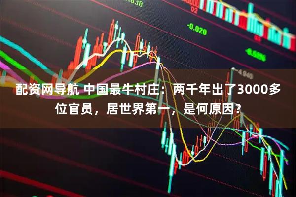 配资网导航 中国最牛村庄：两千年出了3000多位官员，居世界第一，是何原因？
