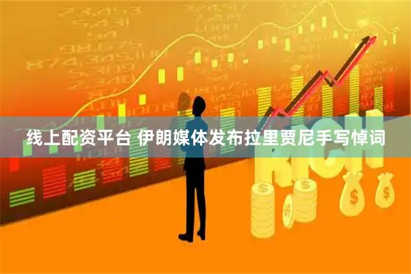 线上配资平台 伊朗媒体发布拉里贾尼手写悼词