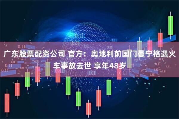 广东股票配资公司 官方：奥地利前国门曼宁格遇火车事故去世 享年48岁
