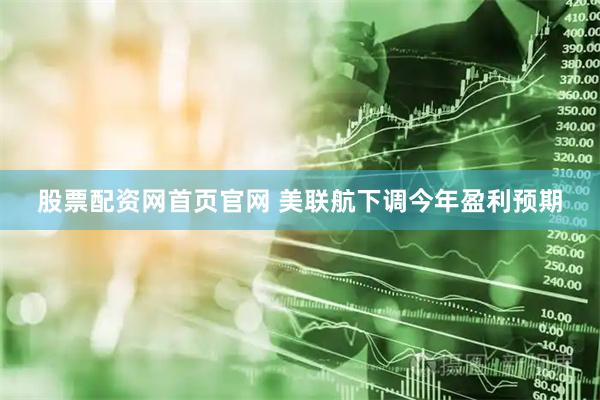股票配资网首页官网 美联航下调今年盈利预期