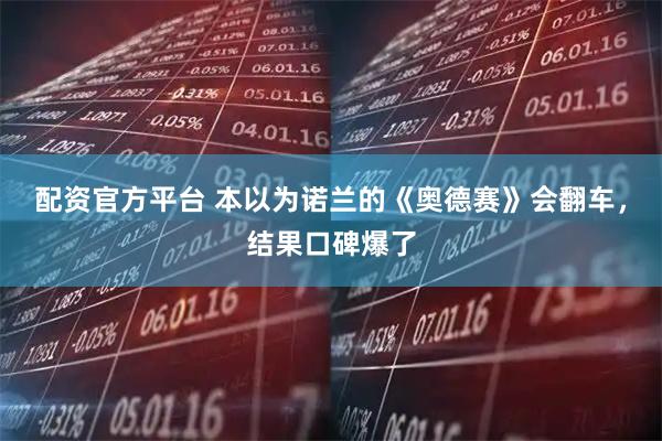 配资官方平台 本以为诺兰的《奥德赛》会翻车，结果口碑爆了